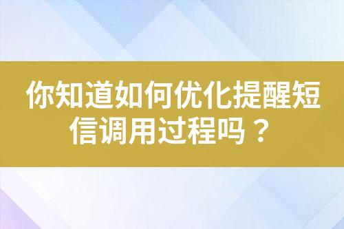 你知道如何優(yōu)化提醒短信調(diào)用過(guò)程嗎？