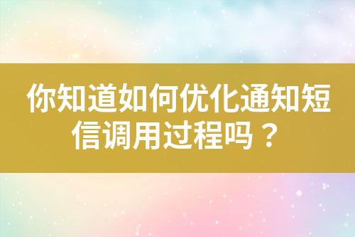 你知道如何優(yōu)化通知短信調(diào)用過程嗎？