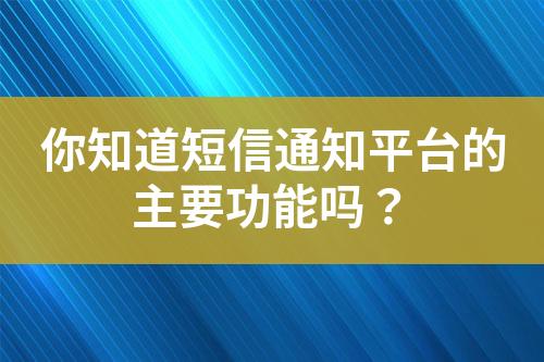你知道短信通知平臺的主要功能嗎？