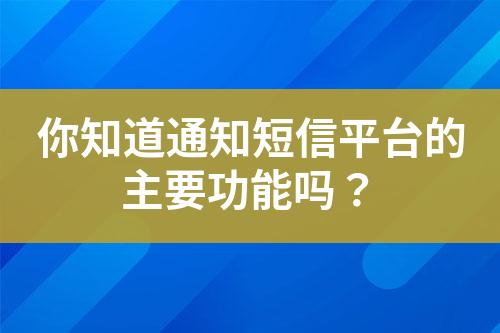 你知道通知短信平臺(tái)的主要功能嗎？