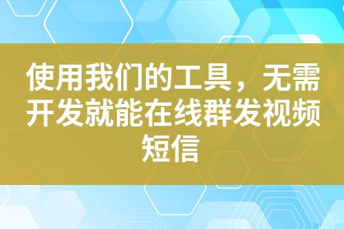 使用我們的工具，無需開發(fā)就能在線群發(fā)視頻短信