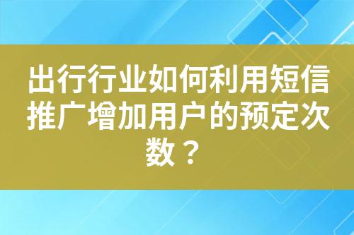 出行行業(yè)如何利用短信推廣增加用戶的預定次數(shù)？