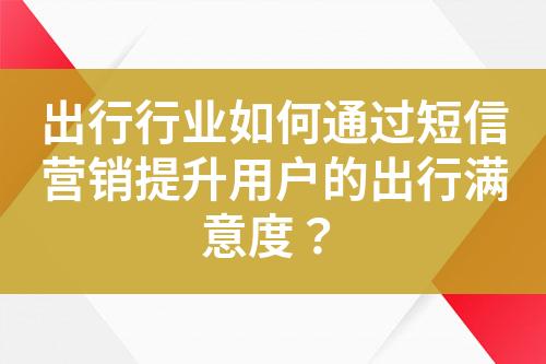 出行行業(yè)如何通過(guò)短信營(yíng)銷(xiāo)提升用戶(hù)的出行滿(mǎn)意度？