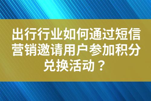 出行行業(yè)如何通過短信營銷邀請用戶參加積分兌換活動？