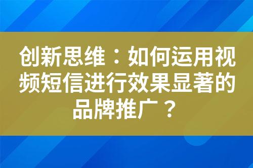 創(chuàng)新思維：如何運用視頻短信進行效果顯著的品牌推廣？