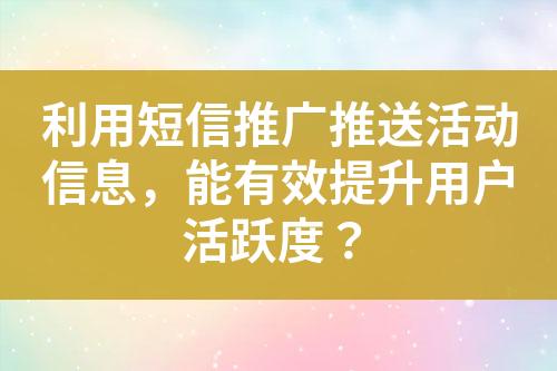 利用短信推廣推送活動信息，能有效提升用戶活躍度？