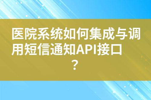 醫(yī)院系統(tǒng)如何集成與調(diào)用短信通知API接口？