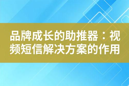 品牌成長(zhǎng)的助推器：視頻短信解決方案的作用