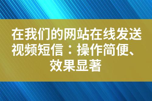 在我們的網(wǎng)站在線發(fā)送視頻短信：操作簡(jiǎn)便、效果顯著