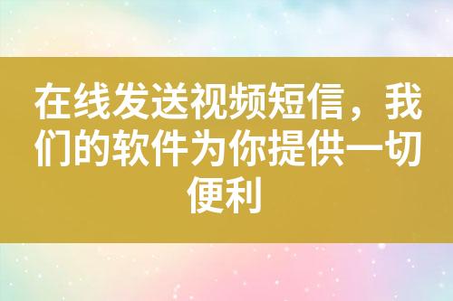 在線發(fā)送視頻短信，我們的軟件為你提供一切便利