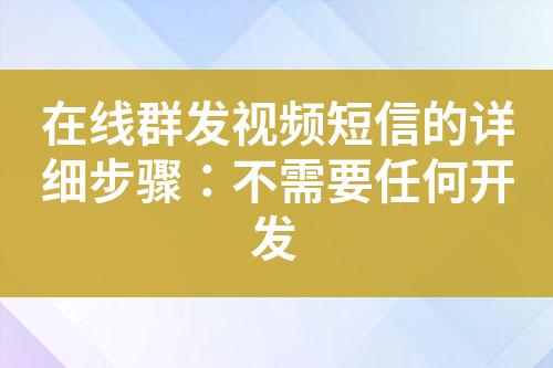 在線群發(fā)視頻短信的詳細(xì)步驟：不需要任何開發(fā)