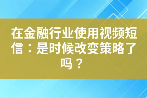在金融行業(yè)使用視頻短信：是時候改變策略了嗎？