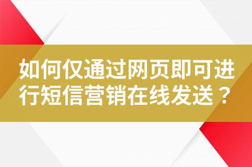 如何僅通過網(wǎng)頁即可進(jìn)行短信營銷在線發(fā)送？