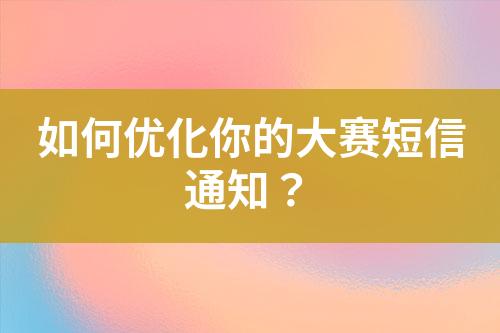如何優(yōu)化你的大賽短信通知？