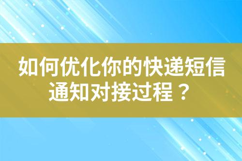 如何優(yōu)化你的快遞短信通知對接過程？