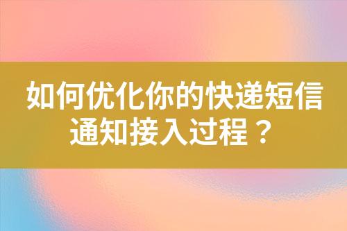 如何優(yōu)化你的快遞短信通知接入過程？