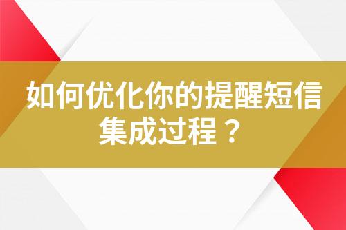 如何優(yōu)化你的提醒短信集成過(guò)程？