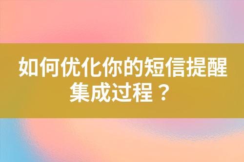 如何優(yōu)化你的短信提醒集成過程？