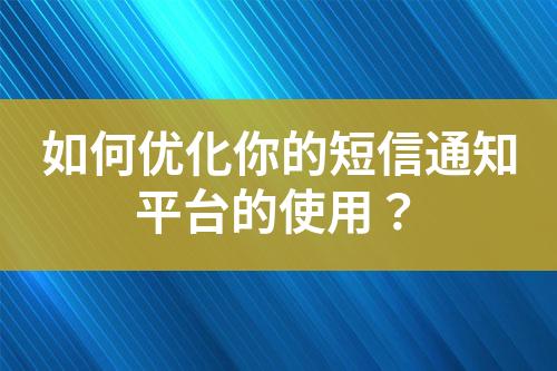 如何優(yōu)化你的短信通知平臺(tái)的使用？