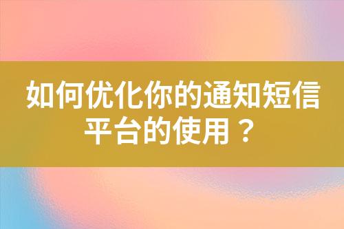 如何優(yōu)化你的通知短信平臺(tái)的使用？