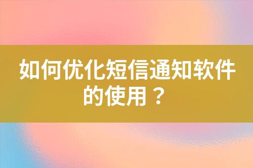 如何優(yōu)化短信通知軟件的使用？