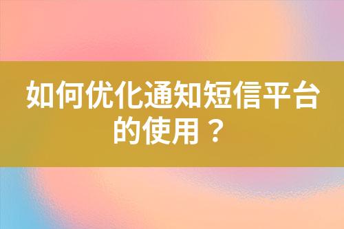 如何優(yōu)化通知短信平臺的使用？