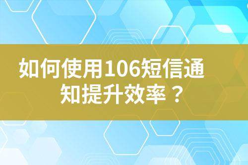 如何使用106短信通知提升效率？