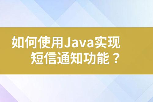 如何使用Java實現(xiàn)短信通知功能？