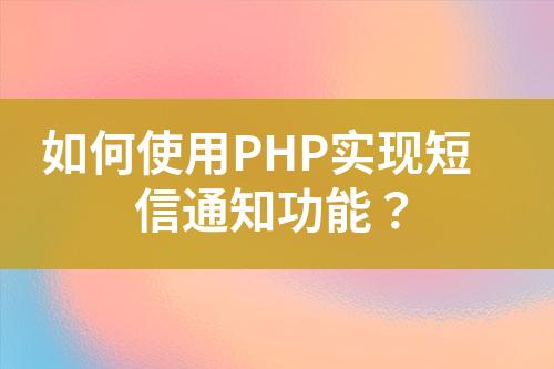 如何使用PHP實(shí)現(xiàn)短信通知功能？