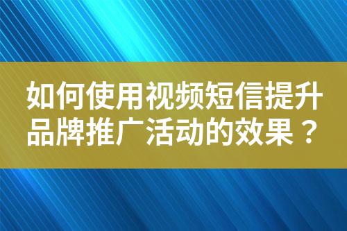 如何使用視頻短信提升品牌推廣活動(dòng)的效果？