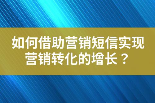如何借助營(yíng)銷短信實(shí)現(xiàn)營(yíng)銷轉(zhuǎn)化的增長(zhǎng)？