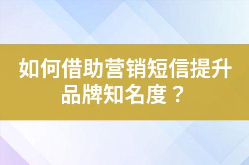 如何借助營(yíng)銷短信提升品牌知名度？