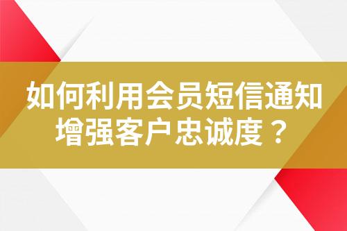 如何利用會員短信通知增強客戶忠誠度？
