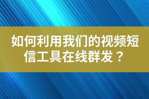 如何利用我們的視頻短信工具在線群發(fā)？