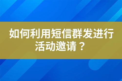 如何利用短信群發(fā)進行活動邀請？