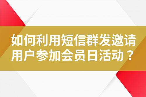 如何利用短信群發(fā)邀請用戶參加會員日活動？
