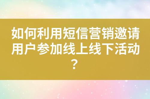 如何利用短信營銷邀請用戶參加線上線下活動？