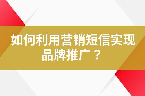 如何利用營銷短信實(shí)現(xiàn)品牌推廣？