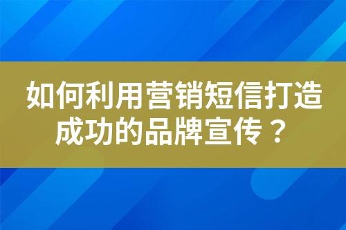 如何利用營銷短信打造成功的品牌宣傳？