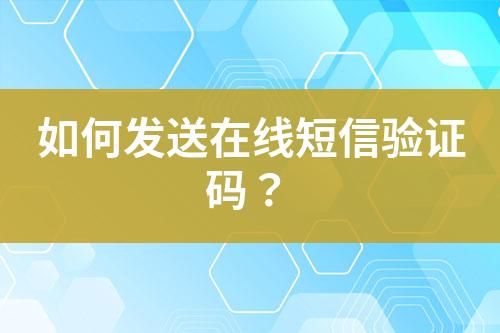 如何發(fā)送在線(xiàn)短信驗(yàn)證碼？