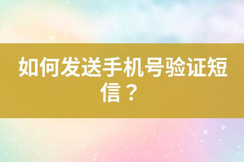 如何發(fā)送手機(jī)號(hào)驗(yàn)證短信？