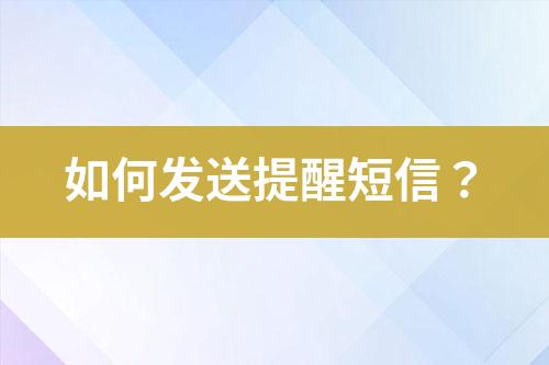 如何發(fā)送提醒短信？