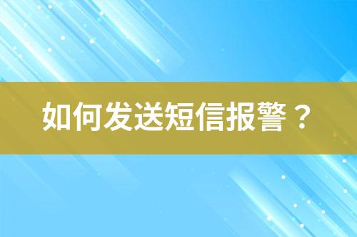 如何發(fā)送短信報(bào)警？