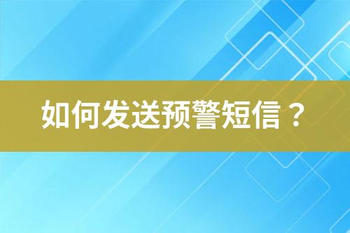 如何發(fā)送預(yù)警短信？