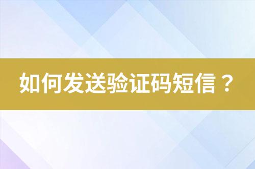 如何發(fā)送驗證碼短信？