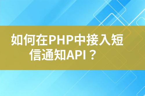 如何在PHP中接入短信通知API？