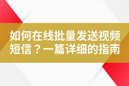 如何在線批量發(fā)送視頻短信？一篇詳細的指南