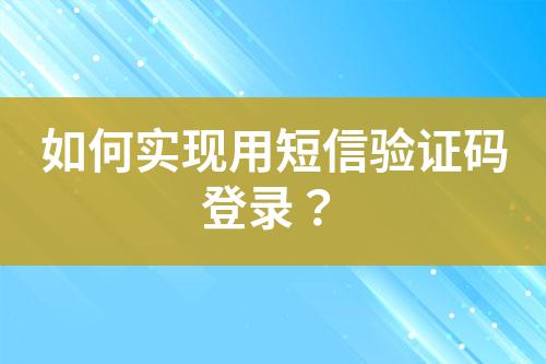 如何實現(xiàn)用短信驗證碼登錄？