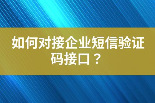 如何對(duì)接企業(yè)短信驗(yàn)證碼接口？