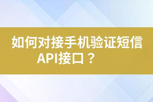 如何對(duì)接手機(jī)驗(yàn)證短信API接口？